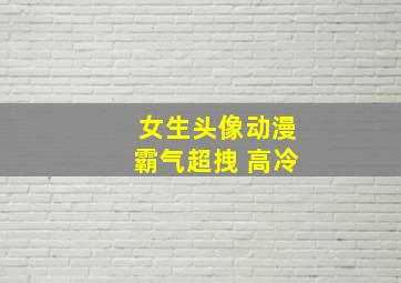 女生头像动漫霸气超拽 高冷